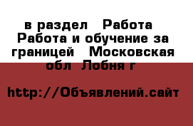  в раздел : Работа » Работа и обучение за границей . Московская обл.,Лобня г.